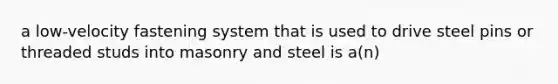 a low-velocity fastening system that is used to drive steel pins or threaded studs into masonry and steel is a(n)