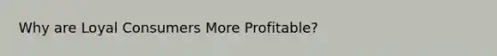 Why are Loyal Consumers More Profitable?