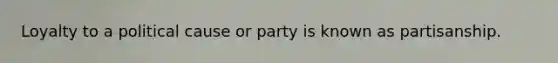 Loyalty to a political cause or party is known as partisanship.