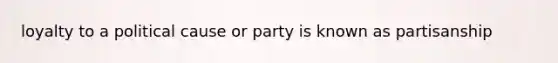 loyalty to a political cause or party is known as partisanship