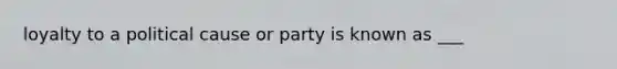 loyalty to a political cause or party is known as ___