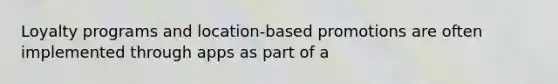 Loyalty programs and location-based promotions are often implemented through apps as part of a