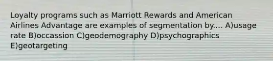 Loyalty programs such as Marriott Rewards and American Airlines Advantage are examples of segmentation by.... A)usage rate B)occassion C)geodemography D)psychographics E)geotargeting