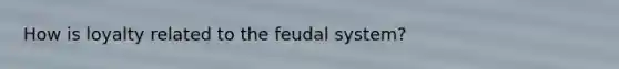 How is loyalty related to the feudal system?