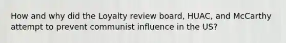 How and why did the Loyalty review board, HUAC, and McCarthy attempt to prevent communist influence in the US?