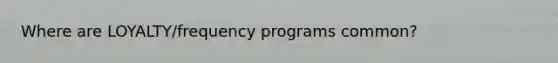 Where are LOYALTY/frequency programs common?