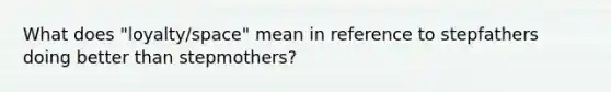 What does "loyalty/space" mean in reference to stepfathers doing better than stepmothers?