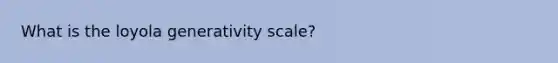 What is the loyola generativity scale?