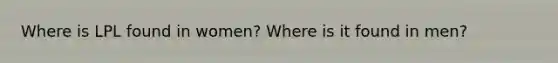 Where is LPL found in women? Where is it found in men?