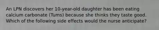 An LPN discovers her 10-year-old daughter has been eating calcium carbonate (Tums) because she thinks they taste good. Which of the following side effects would the nurse anticipate?