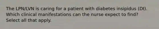 The LPN/LVN is caring for a patient with diabetes insipidus (DI). Which clinical manifestations can the nurse expect to find? Select all that apply.