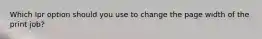 Which lpr option should you use to change the page width of the print job?