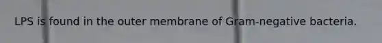 LPS is found in the outer membrane of Gram-negative bacteria.