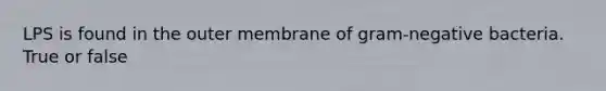 LPS is found in the outer membrane of <a href='https://www.questionai.com/knowledge/km7ACvN6hS-gram-negative-bacteria' class='anchor-knowledge'>gram-negative bacteria</a>. True or false