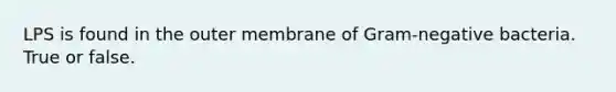 LPS is found in the outer membrane of Gram-negative bacteria. True or false.