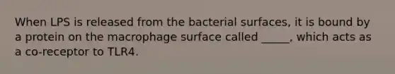 When LPS is released from the bacterial surfaces, it is bound by a protein on the macrophage surface called _____, which acts as a co-receptor to TLR4.