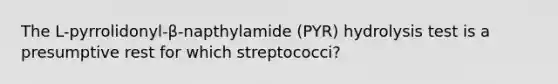 The L-pyrrolidonyl-β-napthylamide (PYR) hydrolysis test is a presumptive rest for which streptococci?