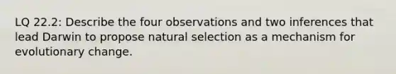 LQ 22.2: Describe the four observations and two inferences that lead Darwin to propose natural selection as a mechanism for evolutionary change.