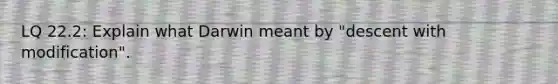 LQ 22.2: Explain what Darwin meant by "descent with modification".