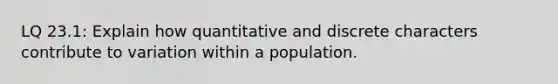 LQ 23.1: Explain how quantitative and discrete characters contribute to variation within a population.