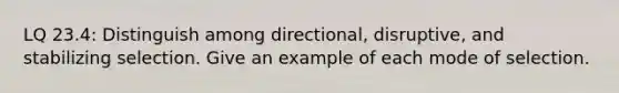 LQ 23.4: Distinguish among directional, disruptive, and stabilizing selection. Give an example of each mode of selection.