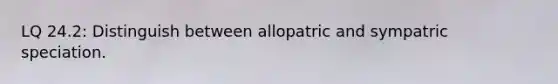 LQ 24.2: Distinguish between allopatric and sympatric speciation.