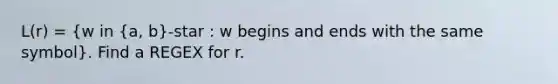 L(r) = (w in {a, b)-star : w begins and ends with the same symbol}. Find a REGEX for r.