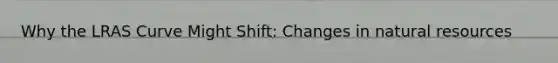 Why the LRAS Curve Might Shift​: Changes in natural resources​