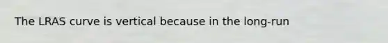 The LRAS curve is vertical because in the long-run