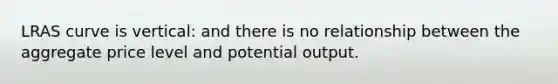LRAS curve is vertical: and there is no relationship between the aggregate price level and potential output.