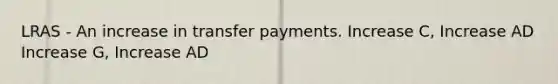 LRAS - An increase in transfer payments. Increase C, Increase AD Increase G, Increase AD