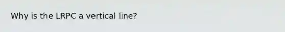 Why is the LRPC a <a href='https://www.questionai.com/knowledge/k6j3Z69xQg-vertical-line' class='anchor-knowledge'>vertical line</a>?