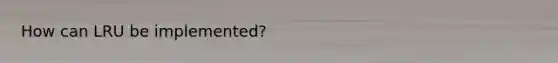 How can LRU be implemented?