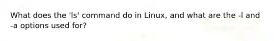 What does the 'ls' command do in Linux, and what are the -l and -a options used for?