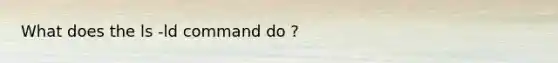 What does the ls -ld command do ?