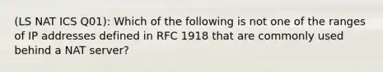 (LS NAT ICS Q01): Which of the following is not one of the ranges of IP addresses defined in RFC 1918 that are commonly used behind a NAT server?