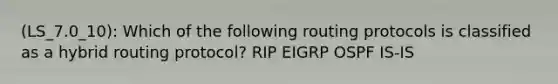 (LS_7.0_10): Which of the following routing protocols is classified as a hybrid routing protocol? RIP EIGRP OSPF IS-IS