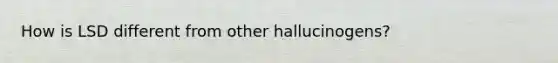 How is LSD different from other hallucinogens?
