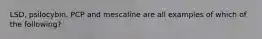 LSD, psilocybin, PCP and mescaline are all examples of which of the following?