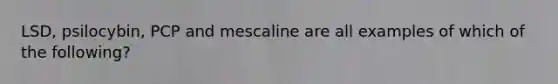 LSD, psilocybin, PCP and mescaline are all examples of which of the following?