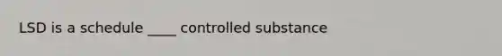 LSD is a schedule ____ controlled substance