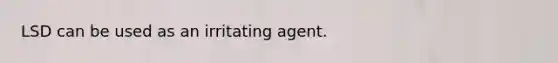 LSD can be used as an irritating agent.