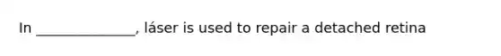 In ______________, láser is used to repair a detached retina