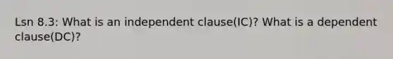 Lsn 8.3: What is an independent clause(IC)? What is a dependent clause(DC)?