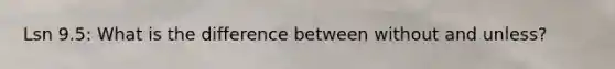 Lsn 9.5: What is the difference between without and unless?