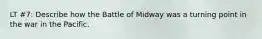 LT #7: Describe how the Battle of Midway was a turning point in the war in the Pacific.