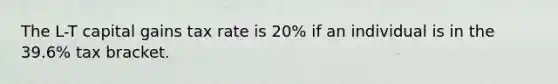 The L-T capital gains tax rate is 20% if an individual is in the 39.6% tax bracket.