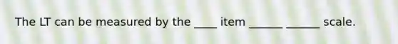 The LT can be measured by the ____ item ______ ______ scale.