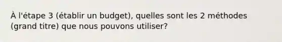 À l'étape 3 (établir un budget), quelles sont les 2 méthodes (grand titre) que nous pouvons utiliser?