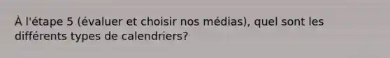 À l'étape 5 (évaluer et choisir nos médias), quel sont les différents types de calendriers?